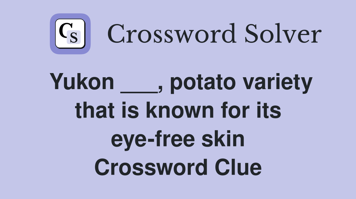 Yukon ___, potato variety that is known for its eyefree skin